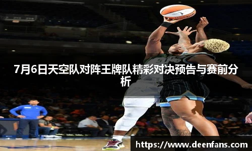 7月6日天空队对阵王牌队精彩对决预告与赛前分析