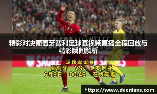 精彩对决葡萄牙智利足球赛视频直播全程回放与精彩瞬间解析