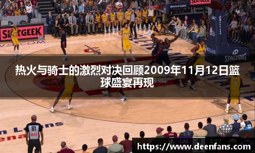 热火与骑士的激烈对决回顾2009年11月12日篮球盛宴再现