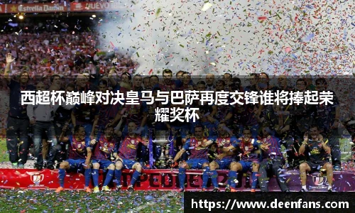 西超杯巅峰对决皇马与巴萨再度交锋谁将捧起荣耀奖杯