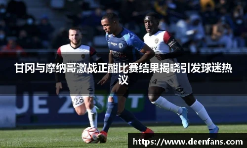 甘冈与摩纳哥激战正酣比赛结果揭晓引发球迷热议