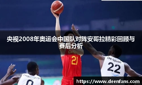 央视2008年奥运会中国队对阵安哥拉精彩回顾与赛后分析