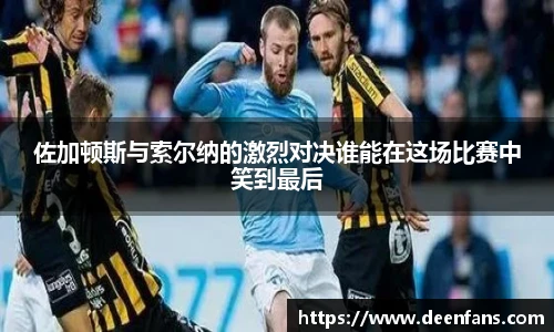 佐加顿斯与索尔纳的激烈对决谁能在这场比赛中笑到最后