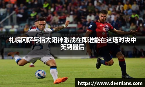 札幌冈萨与栢太阳神激战在即谁能在这场对决中笑到最后